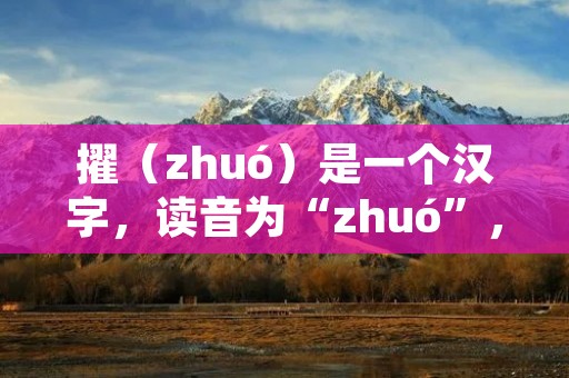擢(zhuó)是一个汉字,读音为“zhuó”,是一个动词,意为抓住、拔起、提拔等。下面将详细描述擢的含义、用法和相关例句。