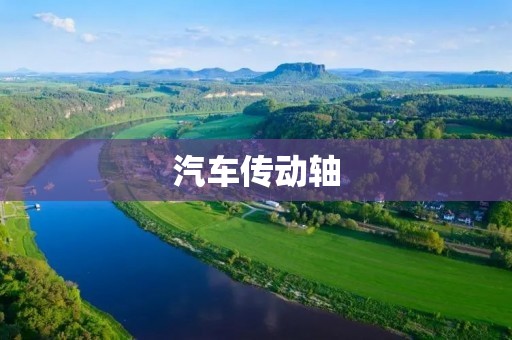 汽车传动轴:构建动力传输的关键组件 汽车传动轴:构建动力传输的关键组件