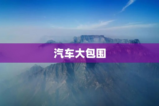 汽车大包围:未来出行新潮流 汽车大包围:未来出行新潮流