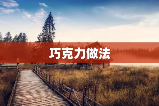 巧克力做法:手工制作美味巧克力 巧克力做法:手工制作美味巧克力