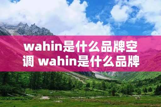 wahin是什么品牌空调 wahin是什么品牌空调价格