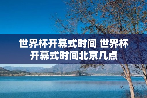 世界杯开幕式时间 世界杯开幕式时间北京几点 世界杯开幕式时间 世界杯开幕式时间北京几点