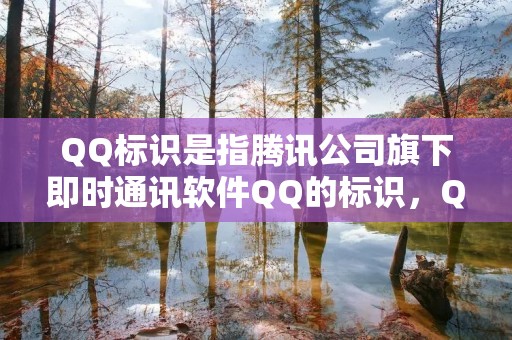 QQ标识是指腾讯公司旗下即时通讯软件QQ的标识，QQ标识是QQ产品在市场上的重要形象代表，也是QQ品牌的重要组成部分。随着QQ的普及和发展，QQ标识也得到了广泛的认可和熟知。下面将详细介绍QQ标识的种类和特点。