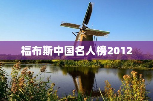 福布斯中国名人榜2012：中国商界巨擘的辉煌年份