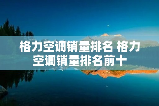 格力空调销量排名 格力空调销量排名前十