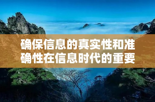 确保信息的真实性和准确性在信息时代的重要性