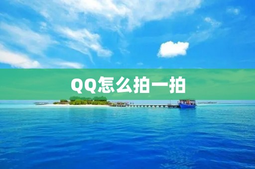 QQ怎么拍一拍：快速了解QQ拍一拍功能的使用方法