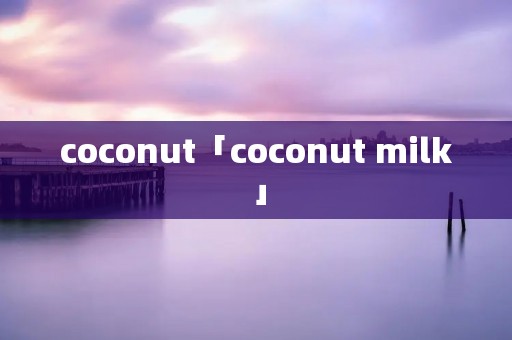 coconut「coconut milk」