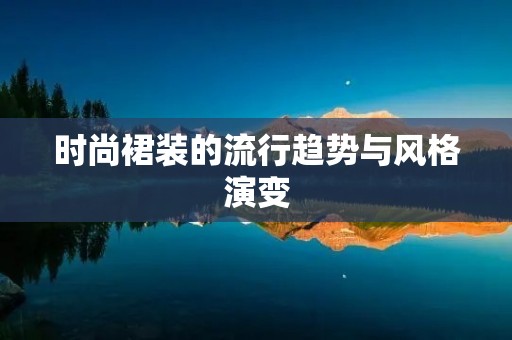 时尚裙装的流行趋势与风格演变