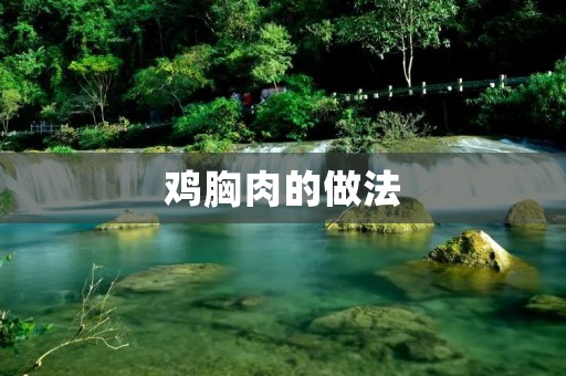 鸡胸肉的做法：健康美味的低脂肪高蛋白选择