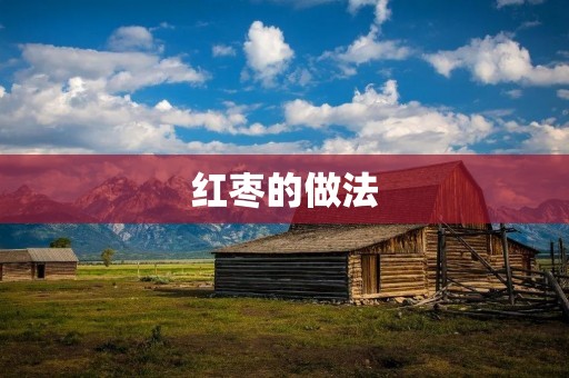 红枣的做法:健康美味,营养丰富! 红枣的做法:健康美味,营养丰富!