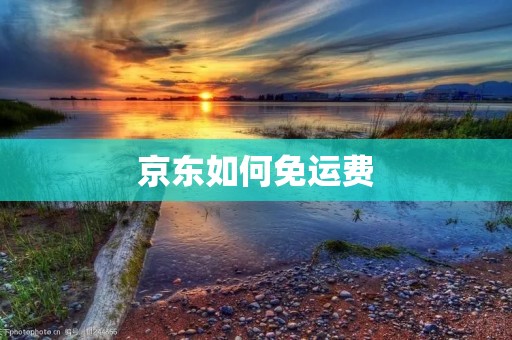 京东如何免运费：省钱攻略大揭秘