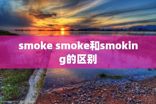 smoke smoke和smoking的区别