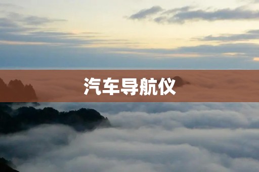 汽车导航仪:让驾驶旅途更加便捷与安全 汽车导航仪:让驾驶旅途更加便捷与安全