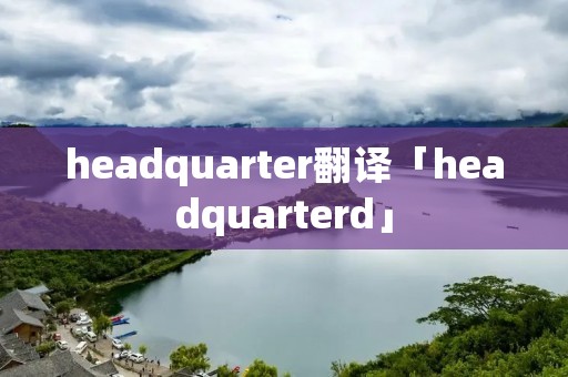 headquarter翻译「headquarterd」