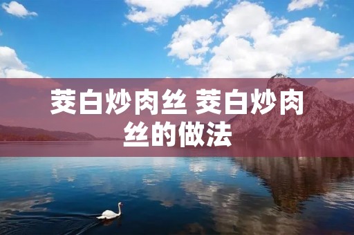 茭白炒肉丝 茭白炒肉丝的做法
