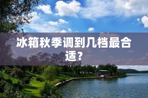 冰箱秋季调到几档最合适？