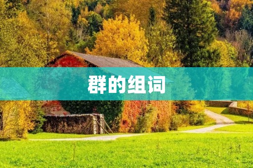 群的组词:建立群组的重要性及其对社交和合作的影响