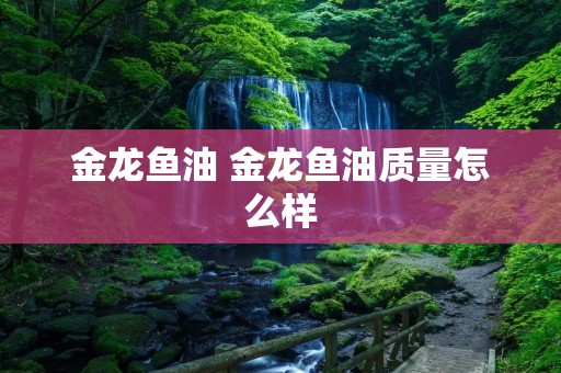 金龙鱼油 金龙鱼油质量怎么样