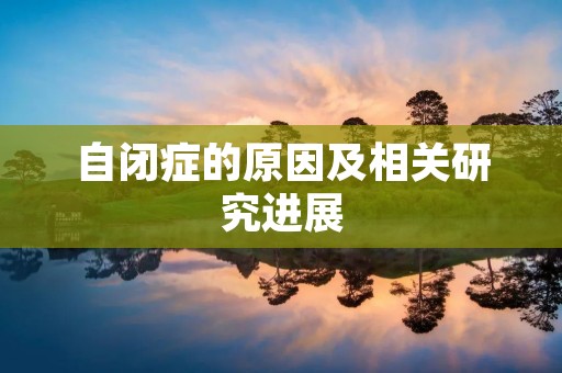 自闭症的原因及相关研究进展