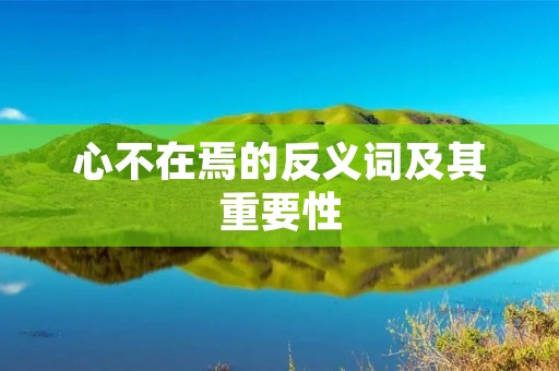 心不在焉的反义词及其重要性