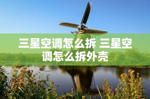三星空调怎么拆 三星空调怎么拆外壳 三星空调怎么拆 三星空调怎么拆外壳