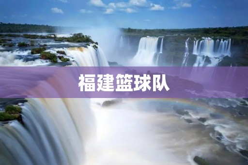 福建篮球队:闪耀东南亚的篮球之光 福建篮球队:闪耀东南亚的篮球之光