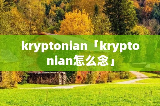 kryptonian「kryptonian怎么念」 kryptonian「kryptonian怎么念」
