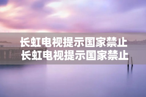 长虹电视提示国家禁止 长虹电视提示国家禁止不用u盘
