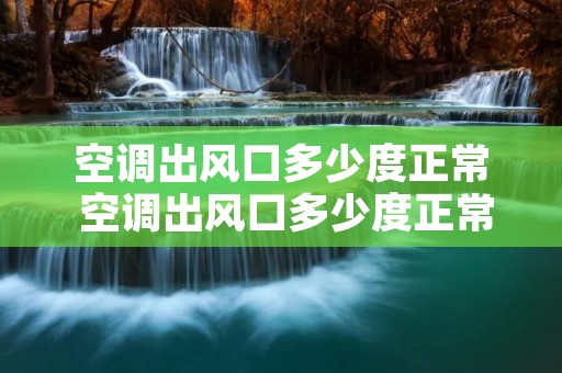 空调出风口多少度正常 空调出风口多少度正常吗 空调出风口多少度正常 空调出风口多少度正常吗