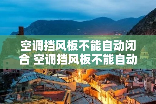 空调挡风板不能自动闭合 空调挡风板不能自动闭合怎么办 空调挡风板不能自动闭合 空调挡风板不能自动闭合怎么办