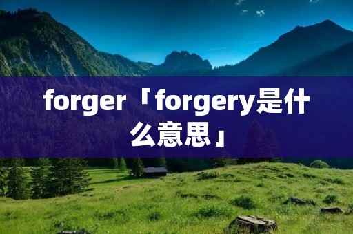 forger「forgery是什么意思」