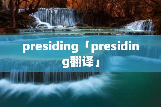 presiding「presiding翻译」