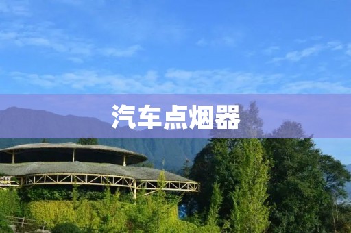 汽车点烟器：为您的驾驶带来便利与舒适