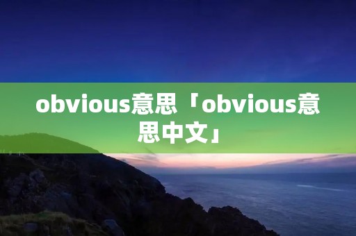 obvious意思「obvious意思中文」 obvious意思「obvious意思中文」
