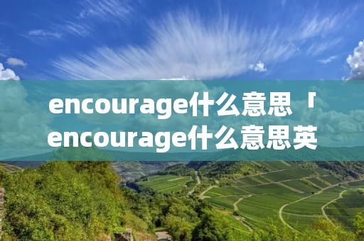 encourage什么意思「encourage什么意思英语翻译」