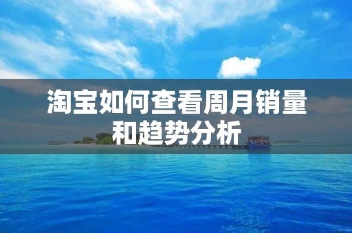 淘宝如何查看周月销量和趋势分析
