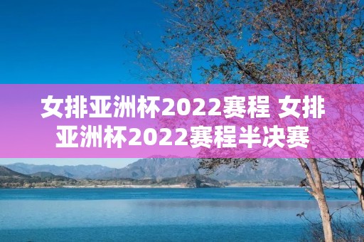 女排亚洲杯2022赛程 女排亚洲杯2022赛程半决赛 女排亚洲杯2022赛程 女排亚洲杯2022赛程半决赛