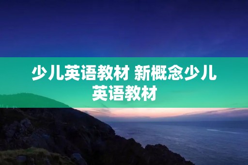 少儿英语教材 新概念少儿英语教材