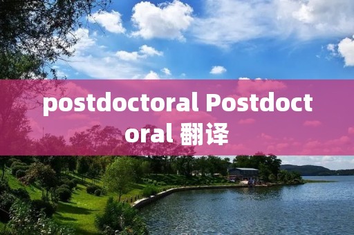 postdoctoral Postdoctoral 翻译 postdoctoral Postdoctoral 翻译