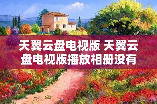 天翼云盘电视版 天翼云盘电视版播放相册没有声音 天翼云盘电视版 天翼云盘电视版播放相册没有声音