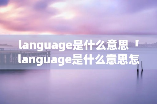 language是什么意思「language是什么意思怎么读」