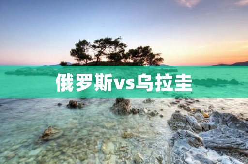 俄罗斯vs乌拉圭:一场硝烟弥漫的对决 俄罗斯vs乌拉圭:一场硝烟弥漫的对决