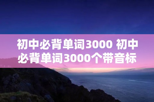 初中必背单词3000 初中必背单词3000个带音标