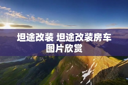 坦途改装 坦途改装房车图片欣赏