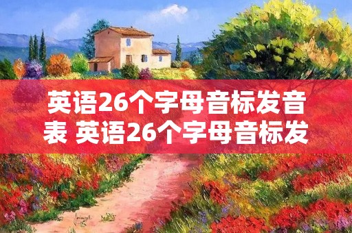 英语26个字母音标发音表 英语26个字母音标发音表中文