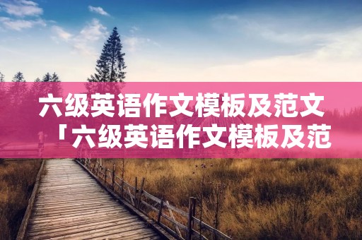 六级英语作文模板及范文「六级英语作文模板及范文城市」