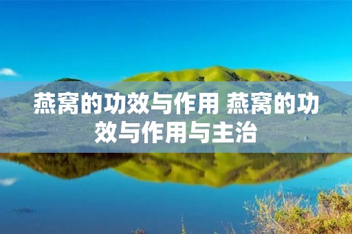 燕窝的功效与作用 燕窝的功效与作用与主治