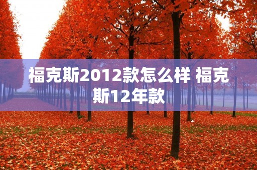 福克斯2012款怎么样 福克斯12年款