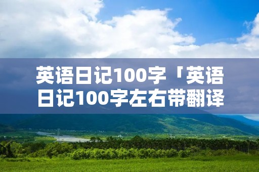 英语日记100字「英语日记100字左右带翻译」